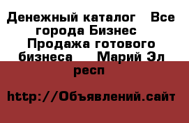 Денежный каталог - Все города Бизнес » Продажа готового бизнеса   . Марий Эл респ.